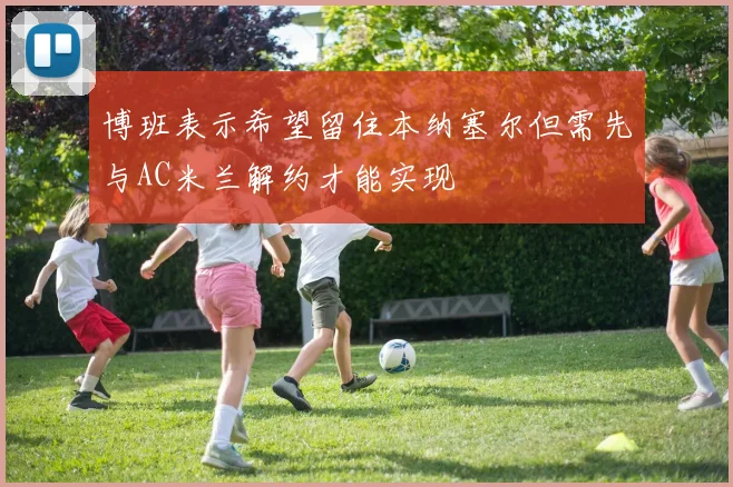 博班表示希望留住本纳塞尔但需先与AC米兰解约才能实现