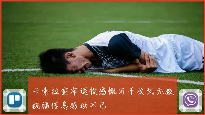 卡索拉宣布退役感慨万千收到无数祝福信息感动不已