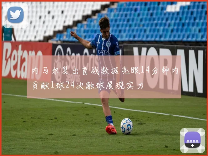 内马尔复出首战数据亮眼14分钟内贡献1球24次触球展现实力