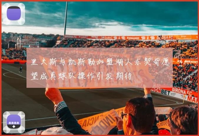 里夫斯与凯斯勒加盟湖人东契奇愿望成真球队操作引发期待