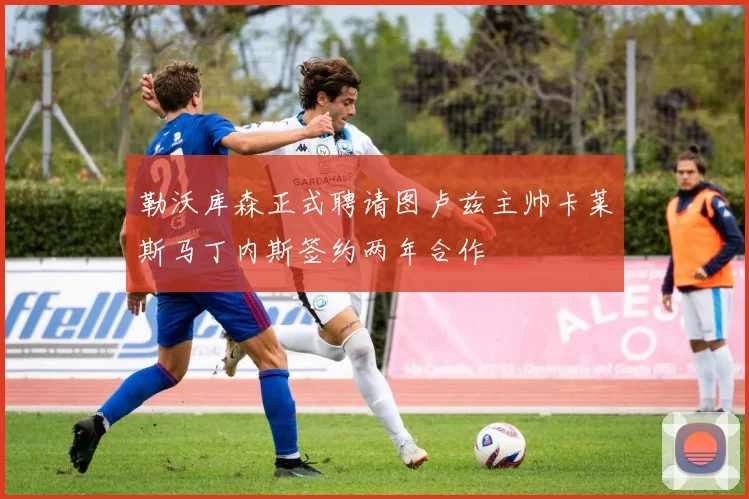 勒沃库森正式聘请图卢兹主帅卡莱斯马丁内斯签约两年合作